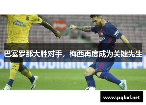 巴塞罗那大胜对手，梅西再度成为关键先生