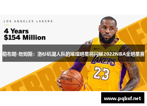 勒布朗-詹姆斯：洛杉矶湖人队的璀璨明星将闪耀2022NBA全明星赛