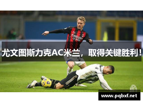 尤文图斯力克AC米兰，取得关键胜利！
