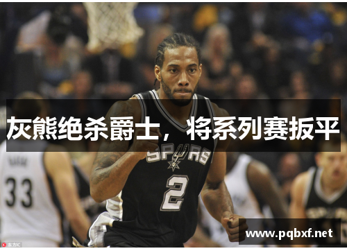 灰熊绝杀爵士，将系列赛扳平
