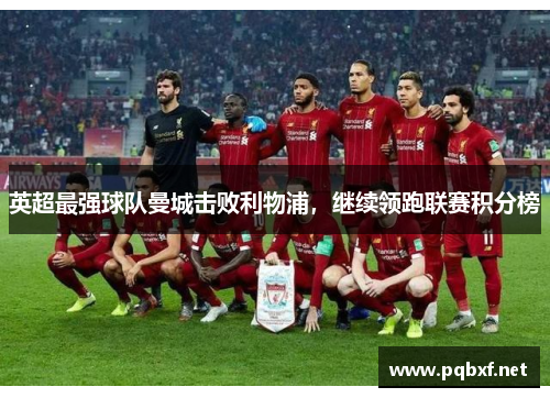 英超最强球队曼城击败利物浦，继续领跑联赛积分榜