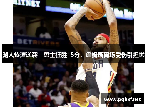 湖人惨遭逆袭！勇士狂胜15分，詹姆斯离场受伤引担忧