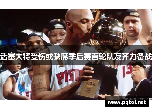 活塞大将受伤或缺席季后赛首轮队友齐力备战