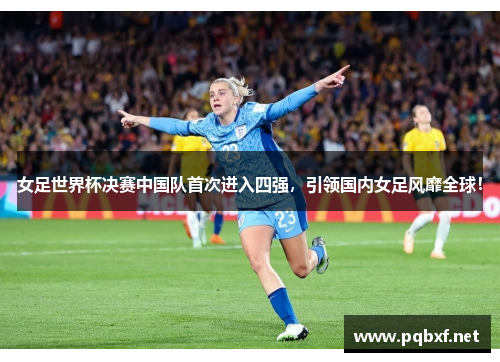 女足世界杯决赛中国队首次进入四强，引领国内女足风靡全球！