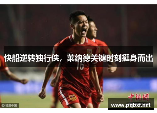 快船逆转独行侠，莱纳德关键时刻挺身而出