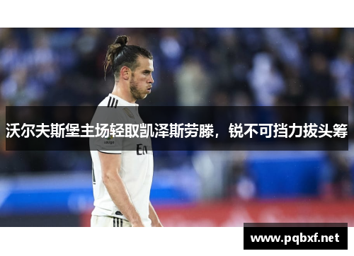 沃尔夫斯堡主场轻取凯泽斯劳滕，锐不可挡力拔头筹
