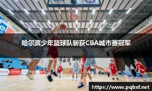 哈尔滨少年篮球队斩获CBA城市赛冠军