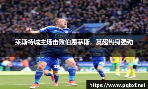 莱斯特城主场击败伯恩茅斯，英超热身强劲