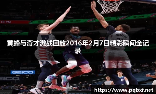 黄蜂与奇才激战回放2016年2月7日精彩瞬间全记录
