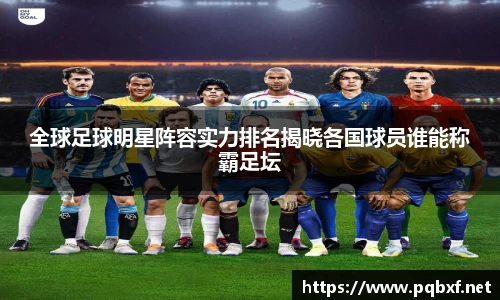 全球足球明星阵容实力排名揭晓各国球员谁能称霸足坛