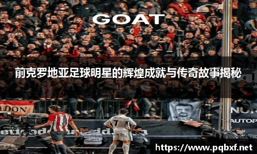 前克罗地亚足球明星的辉煌成就与传奇故事揭秘
