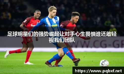 足球明星们的强势崛起让对手心生畏惧谁还敢轻视我们团队